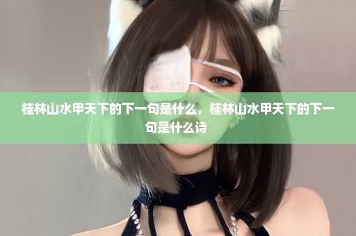 桂林山水甲天下的下一句是什么，桂林山水甲天下的下一句是什么诗 