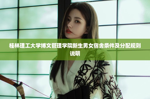 桂林理工大学博文管理学院新生男女宿舍条件及分配规则说明