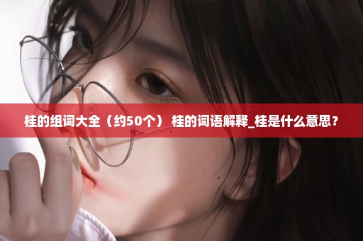 桂的组词大全（约50个） 桂的词语解释_桂是什么意思？