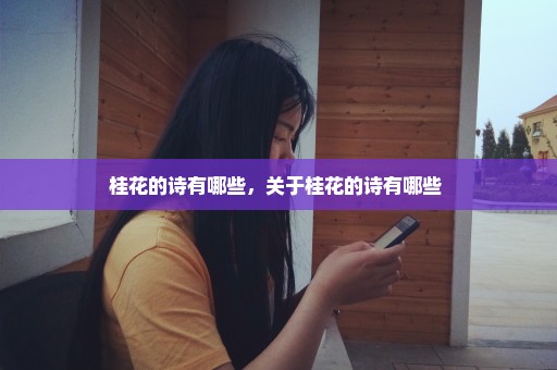 桂花的诗有哪些，关于桂花的诗有哪些 