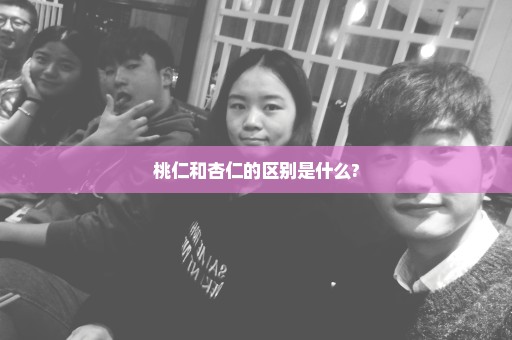 桃仁和杏仁的区别是什么?