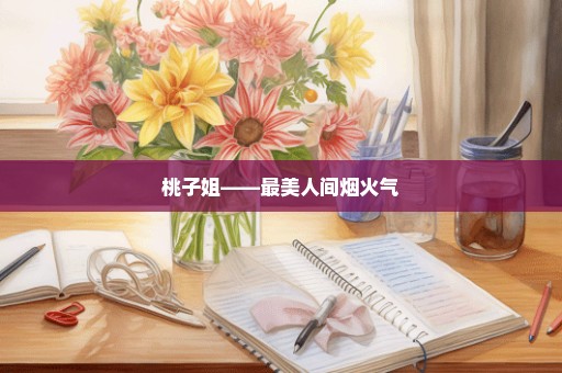 桃子姐——最美人间烟火气