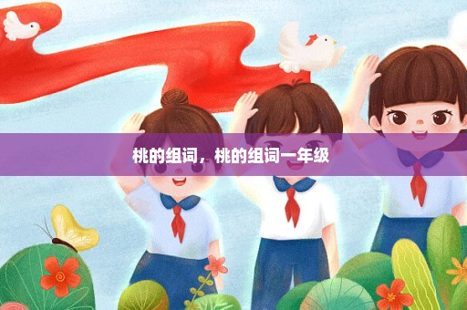 桃的组词，桃的组词一年级 