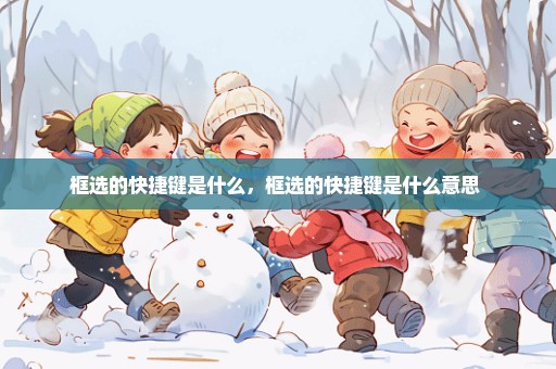 框选的快捷键是什么，框选的快捷键是什么意思 