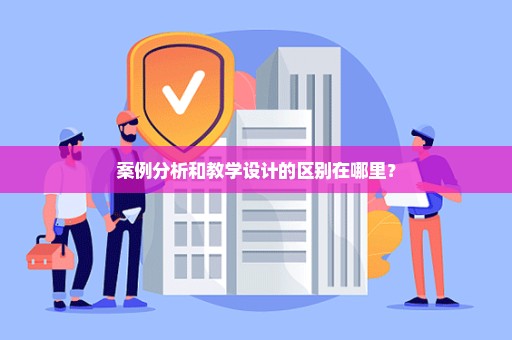 案例分析和教学设计的区别在哪里？