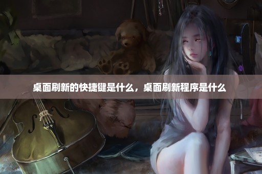桌面刷新的快捷键是什么，桌面刷新程序是什么 