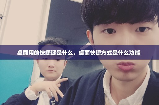 桌面用的快捷键是什么，桌面快捷方式是什么功能 