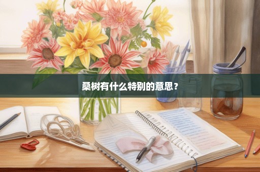 桑树有什么特别的意思？