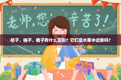 桔子、柚子、橙子有什么区别？它们是水果中近亲吗？