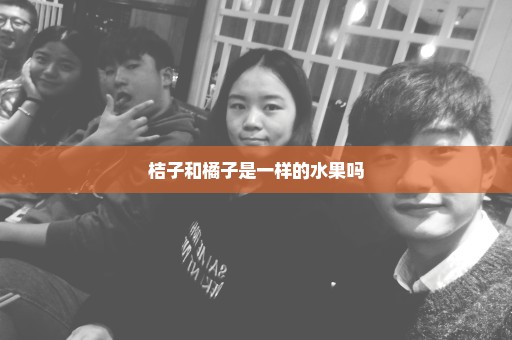 桔子和橘子是一样的水果吗