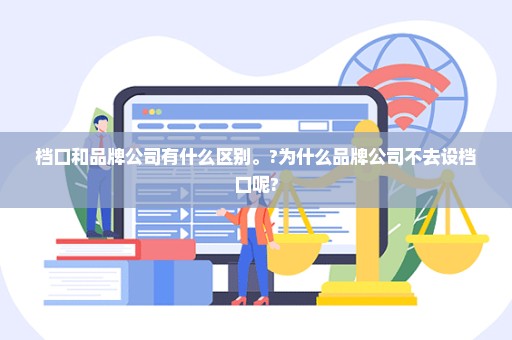 档口和品牌公司有什么区别。?为什么品牌公司不去设档口呢?