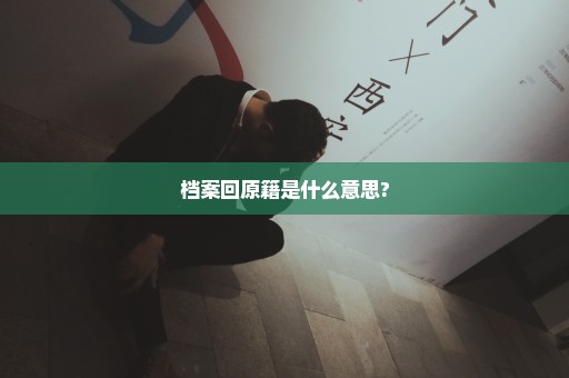 档案回原籍是什么意思?