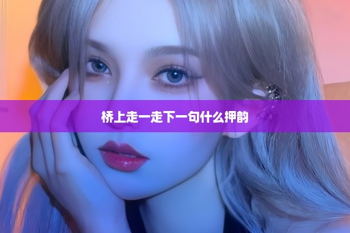 桥上走一走下一句什么押韵