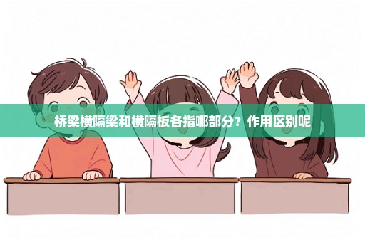 桥梁横隔梁和横隔板各指哪部分？作用区别呢