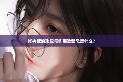 桦树茸的功效与作用及禁忌是什么？