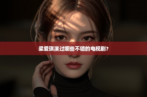 梁爱琪演过哪些不错的电视剧？