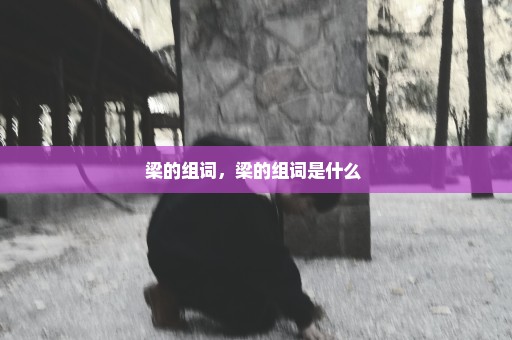 梁的组词，梁的组词是什么 
