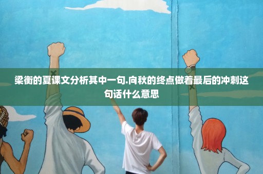 梁衡的夏课文分析其中一句.向秋的终点做着最后的冲刺这句话什么意思