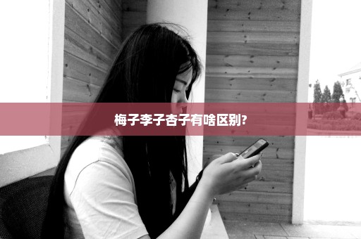 梅子李子杏子有啥区别?