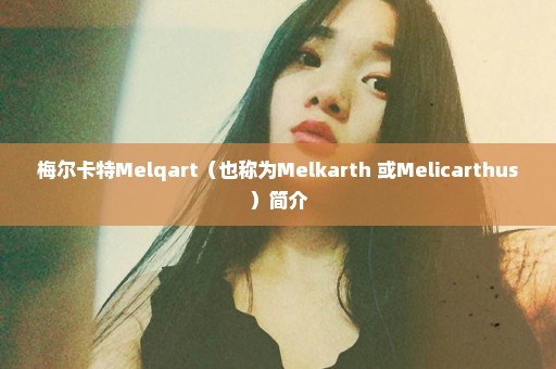 梅尔卡特Melqart（也称为Melkarth 或Melicarthus）简介