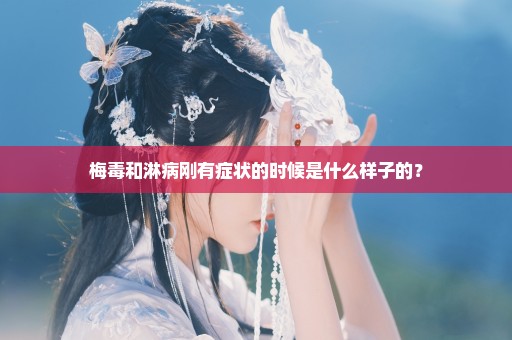 梅毒和淋病刚有症状的时候是什么样子的？