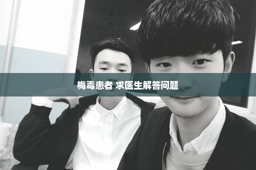 梅毒患者 求医生解答问题