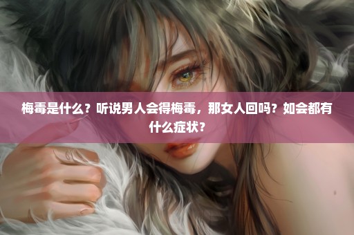 梅毒是什么？听说男人会得梅毒，那女人回吗？如会都有什么症状？