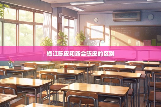梅江陈皮和新会陈皮的区别