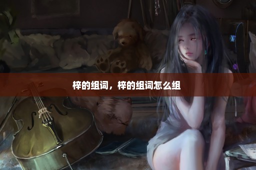 梓的组词，梓的组词怎么组 