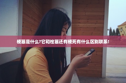 梗塞是什么?它和栓塞还有梗死有什么区别联系!