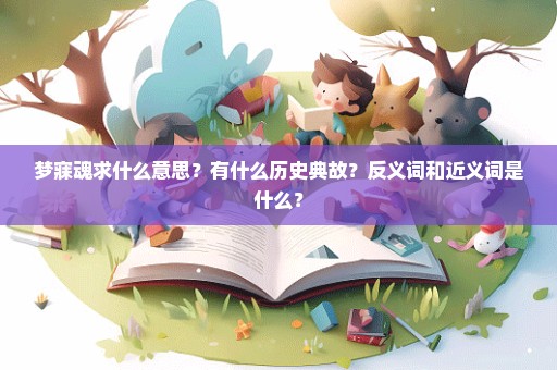 梦寐魂求什么意思？有什么历史典故？反义词和近义词是什么？