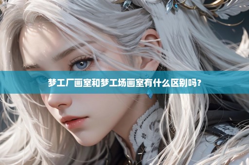 梦工厂画室和梦工场画室有什么区别吗？