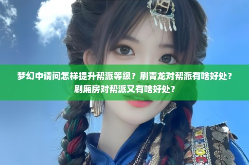 梦幻中请问怎样提升帮派等级？刷青龙对帮派有啥好处？刷厢房对帮派又有啥好处？
