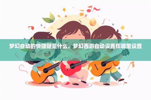 梦幻自动的快捷键是什么，梦幻西游自动设置在哪里设置 