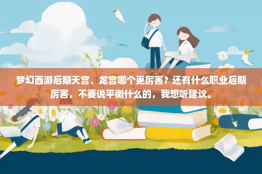 梦幻西游后期天宫、龙宫哪个更厉害？还有什么职业后期厉害，不要说平衡什么的，我想听建议。