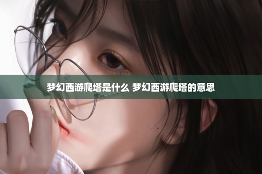 梦幻西游爬塔是什么 梦幻西游爬塔的意思