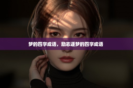 梦的四字成语，励志逐梦的四字成语 