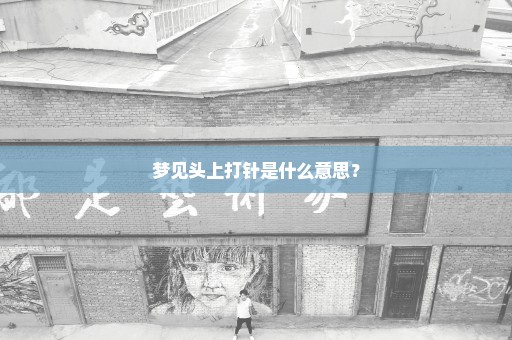 梦见头上打针是什么意思？