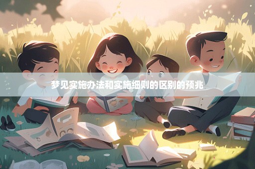 梦见实施办法和实施细则的区别的预兆