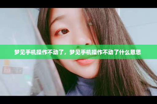 梦见手机操作不动了，梦见手机操作不动了什么意思 