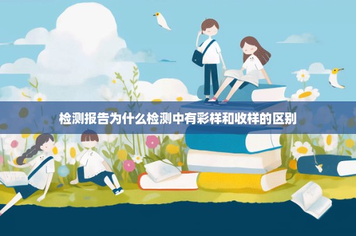 检测报告为什么检测中有彩样和收样的区别