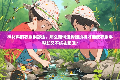 棉材料的衣服很舒适，那么如何选择挂烫机才能使衣服平整却又不伤衣服呢？