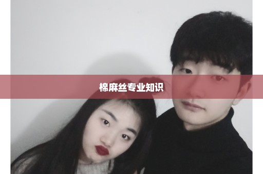 棉麻丝专业知识