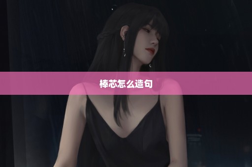 棒芯怎么造句