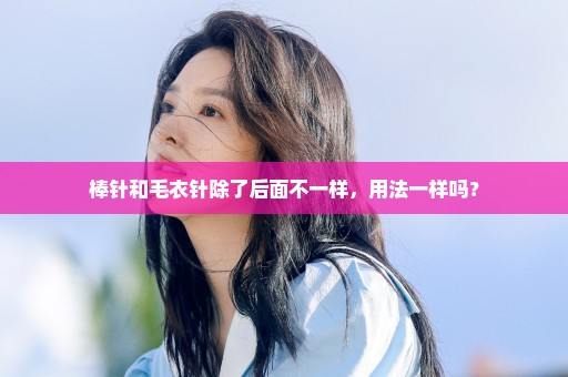 棒针和毛衣针除了后面不一样，用法一样吗？