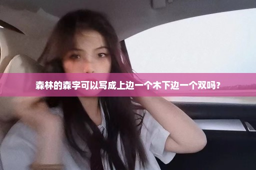森林的森字可以写成上边一个木下边一个双吗？