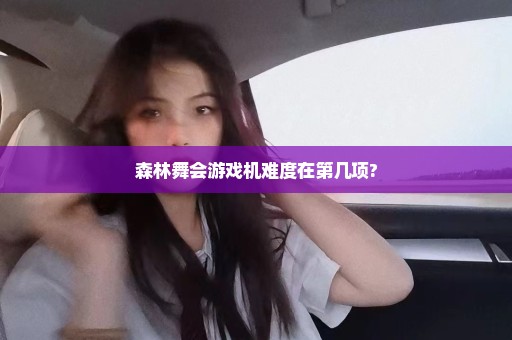 森林舞会游戏机难度在第几项?