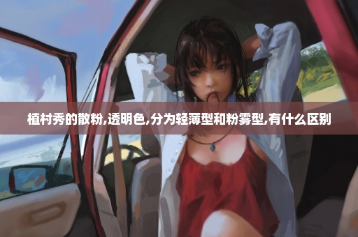 植村秀的散粉,透明色,分为轻薄型和粉雾型,有什么区别
