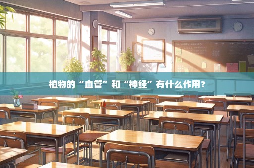 植物的“血管”和“神经”有什么作用？