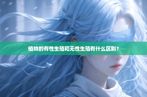 植物的有性生殖和无性生殖有什么区别？